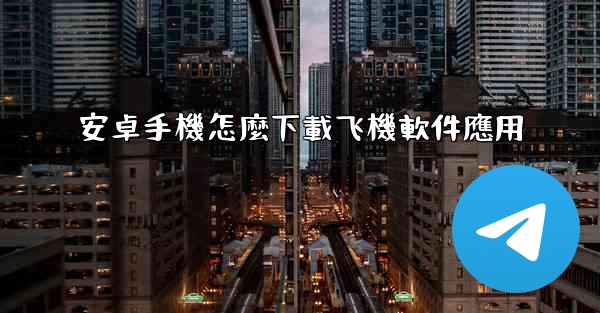 安卓手機怎麼下載飞機軟件應用