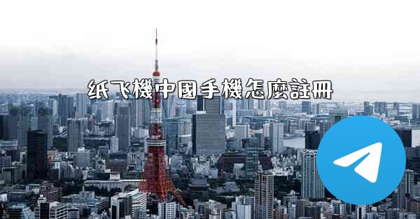 纸飞機中國手機怎麼註冊