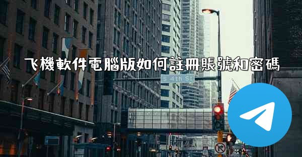 飞機軟件電腦版如何註冊賬號和密碼