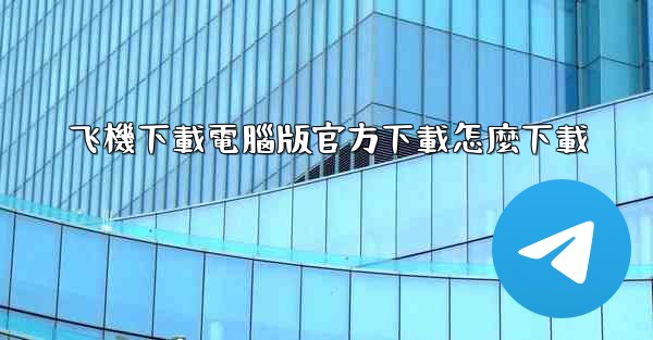 飞機下載電腦版官方下載怎麼下載