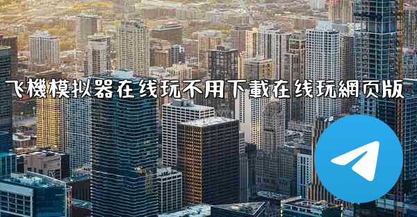 飞機模拟器在线玩不用下載在线玩網页版