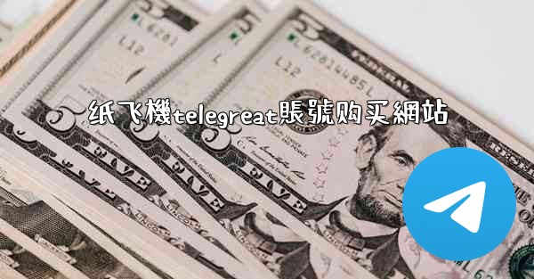 纸飞機telegreat賬號购买網站