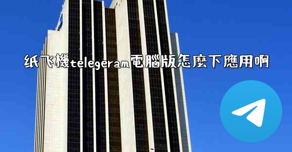 纸飞機telegeram電腦版怎麼下應用啊