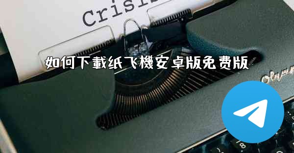 如何下載纸飞機安卓版免费版