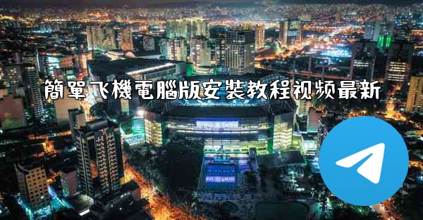 簡單飞機電腦版安裝教程视频最新