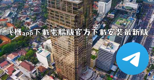 飞機app下載電腦版官方下載安裝最新版