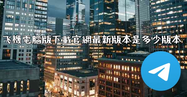 飞機電腦版下載官網最新版本是多少版本