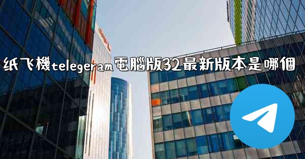 纸飞機telegeram電腦版32最新版本是哪個