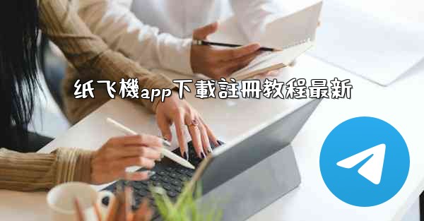 纸飞機app下載註冊教程最新