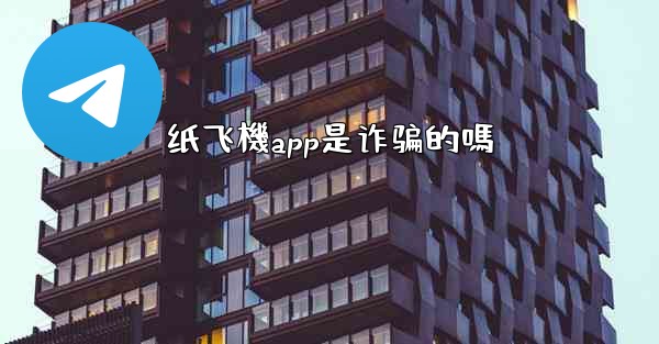 纸飞機app是诈骗的嗎