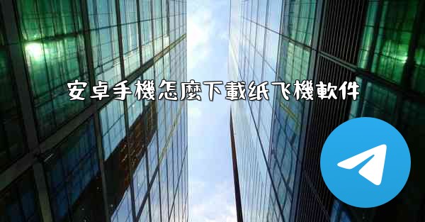 安卓手機怎麼下載纸飞機軟件
