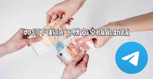 如何下載纸飞機安卓版最新版