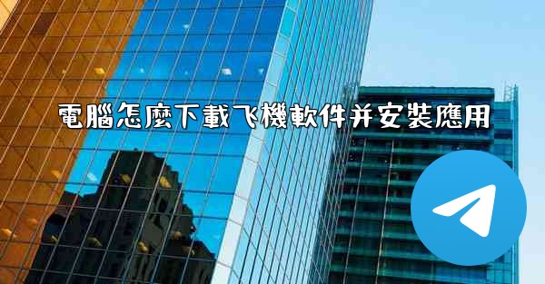 電腦怎麼下載飞機軟件并安裝應用