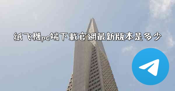 纸飞機pc端下載官網最新版本是多少