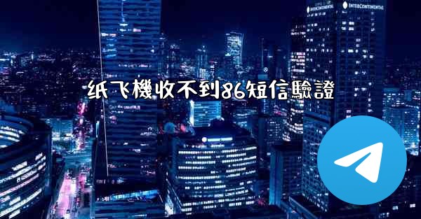 纸飞機收不到86短信驗證