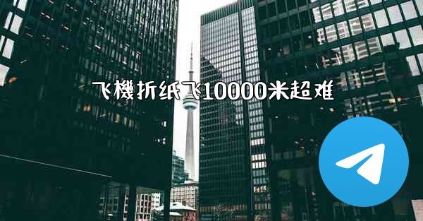飞機折纸飞10000米超难