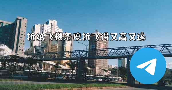 折纸飞機怎麼折飞得又高又遠