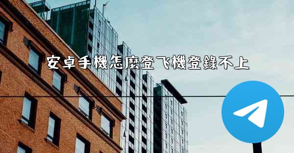 安卓手機怎麼登飞機登錄不上