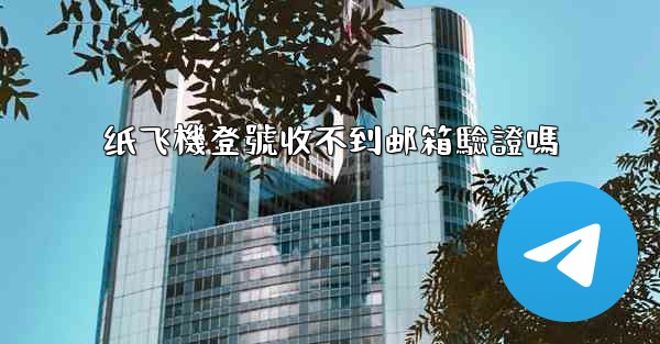 纸飞機登號收不到邮箱驗證嗎