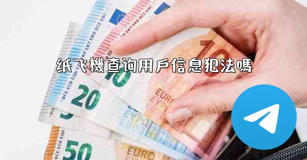 纸飞機查询用戶信息犯法嗎