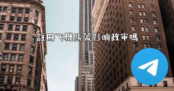 註冊飞機賬號影响政审嗎