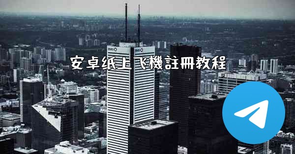 安卓纸上飞機註冊教程