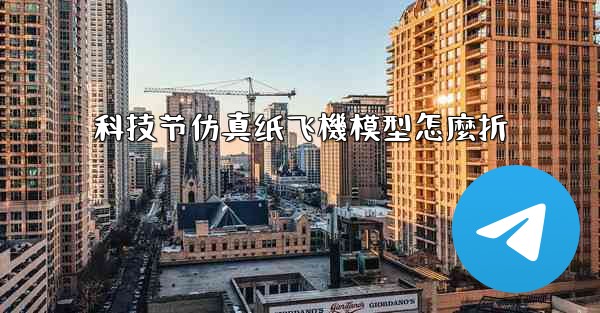 科技节仿真纸飞機模型怎麼折