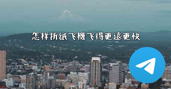 怎样折纸飞機飞得更遠更快