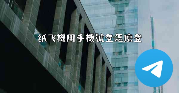 纸飞機用手機號登怎麼登