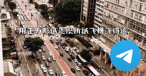 用正方形纸怎麼折纸飞機飞得遠