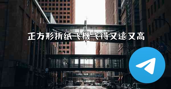 正方形折纸飞機飞得又遠又高