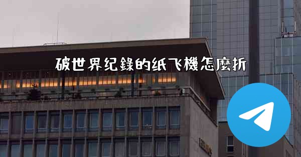 破世界纪錄的纸飞機怎麼折