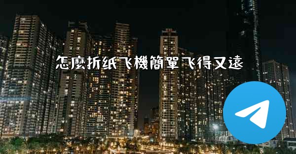 怎麼折纸飞機簡單飞得又遠