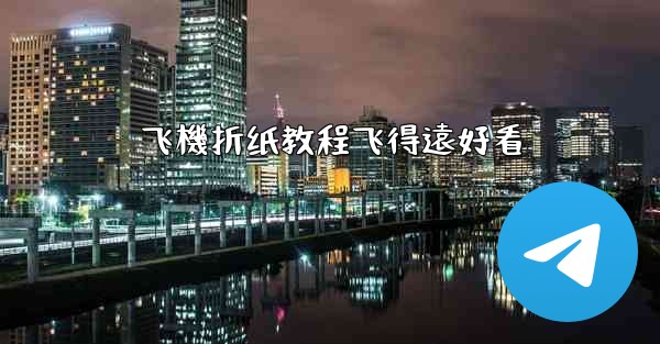 飞機折纸教程飞得遠好看
