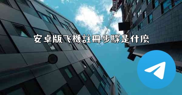 安卓版飞機註冊步驟是什麼