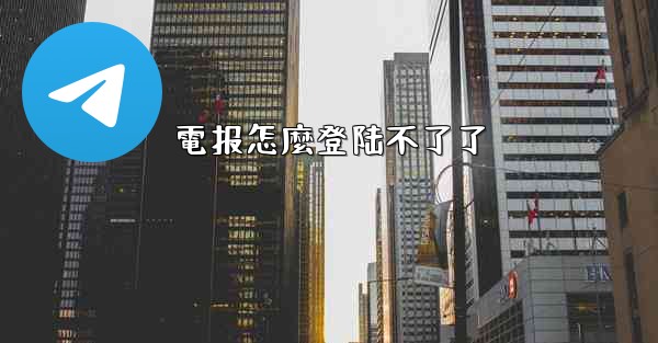 電报怎麼登陆不了了