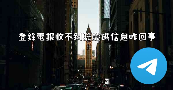 登錄電报收不到驗證碼信息咋回事