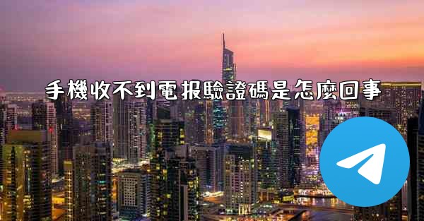 手機收不到電报驗證碼是怎麼回事