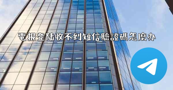 電报登陆收不到短信驗證碼怎麼办