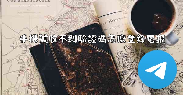 手機號收不到驗證碼怎麼登錄電报