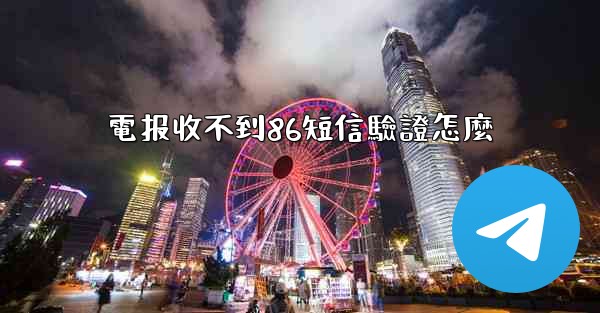 電报收不到86短信驗證怎麼