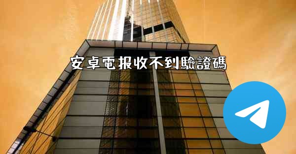 安卓電报收不到驗證碼