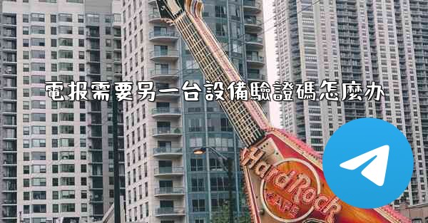 電报需要另一台設備驗證碼怎麼办