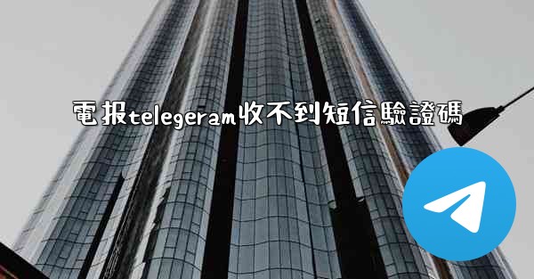 電报telegeram收不到短信驗證碼