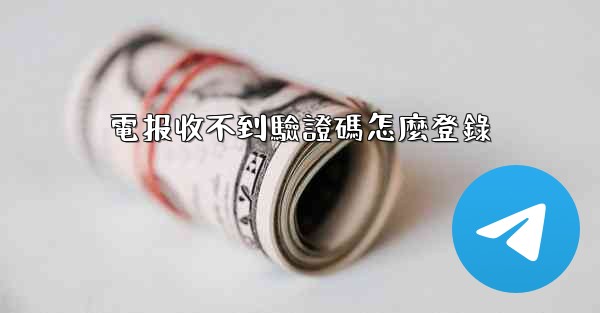 電报收不到驗證碼怎麼登錄