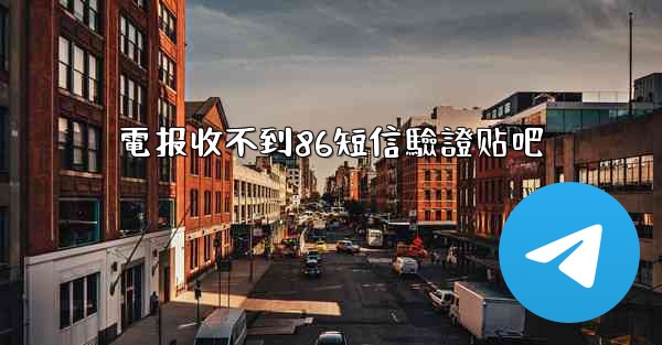 電报收不到86短信驗證贴吧