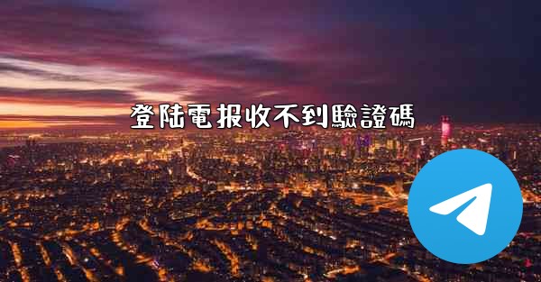 登陆電报收不到驗證碼