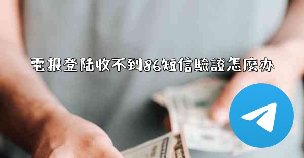 電报登陆收不到86短信驗證怎麼办