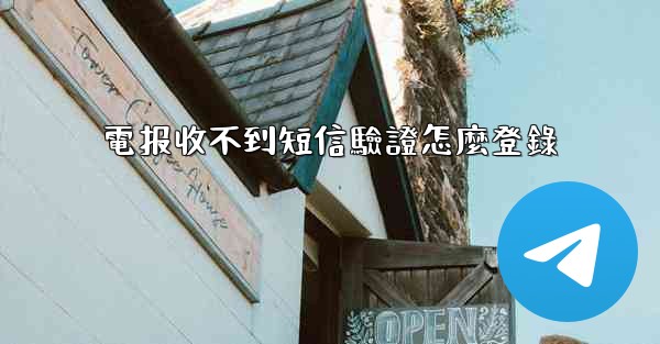 電报收不到短信驗證怎麼登錄