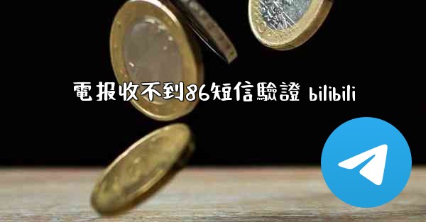 電报收不到86短信驗證 bilibili
